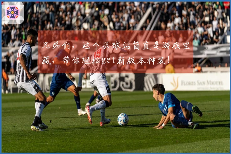 兄弟们，这个买球站简直是游戏宝藏，带你轻松get新版本神装！