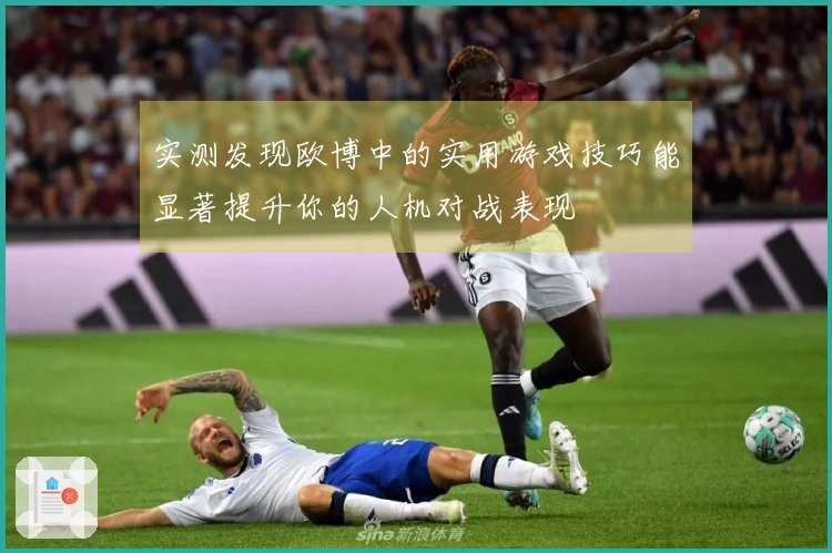 实测发现欧博中的实用游戏技巧能显著提升你的人机对战表现