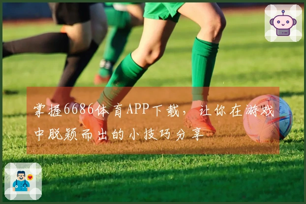掌握6686体育APP下载，让你在游戏中脱颖而出的小技巧分享