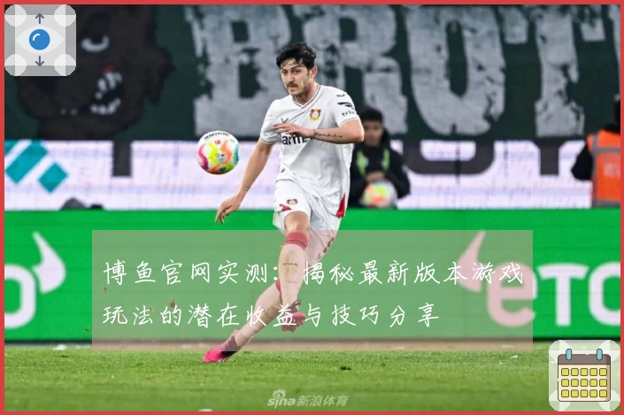 博鱼官网实测：揭秘最新版本游戏玩法的潜在收益与技巧分享