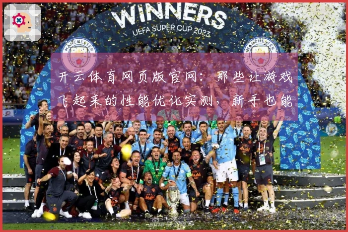 开云体育网页版官网：那些让游戏飞起来的性能优化实测，新手也能避开的常见坑