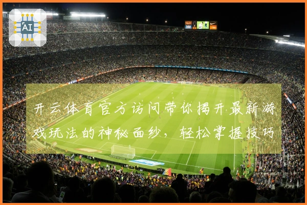 开云体育官方访问带你揭开最新游戏玩法的神秘面纱，轻松掌握技巧提升胜率！
