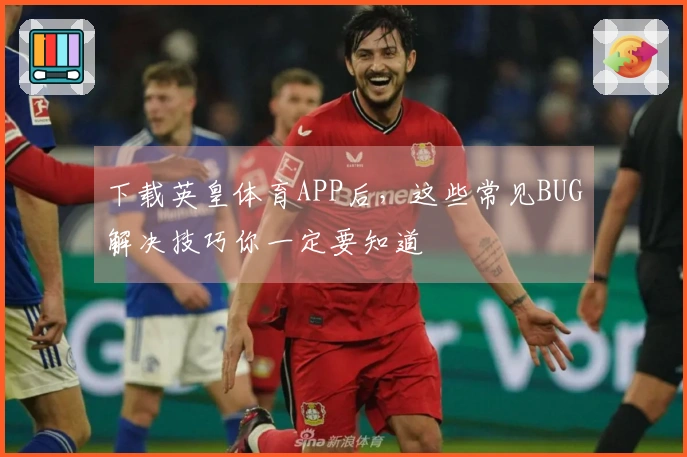 下载英皇体育APP后，这些常见BUG解决技巧你一定要知道