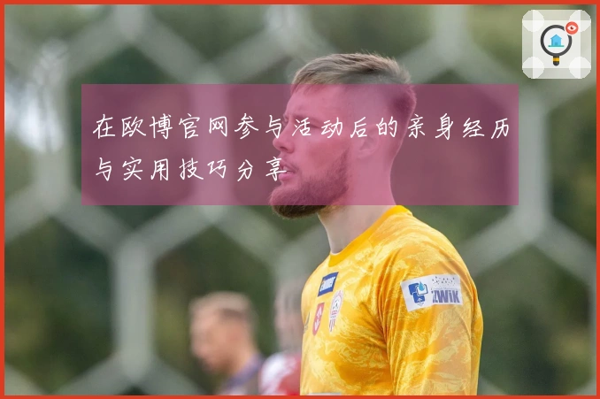 在欧博官网参与活动后的亲身经历与实用技巧分享