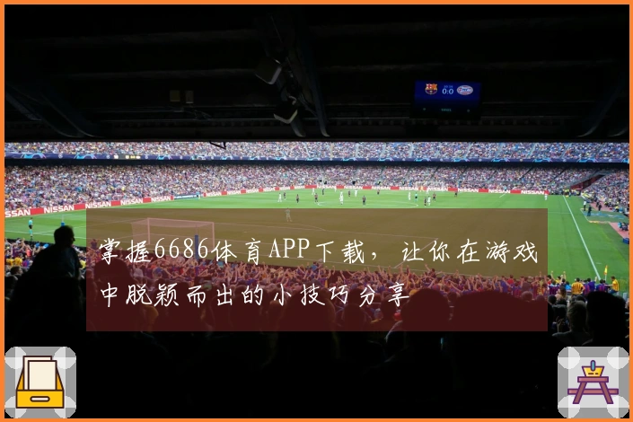 掌握6686体育APP下载，让你在游戏中脱颖而出的小技巧分享