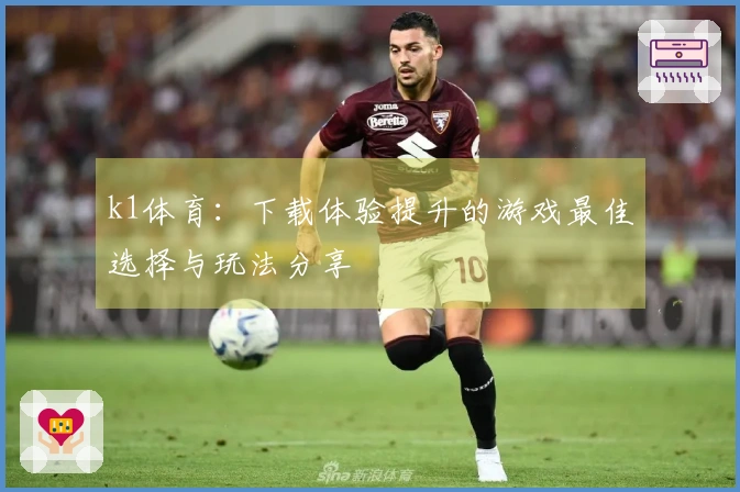 k1体育：下载体验提升的游戏最佳选择与玩法分享