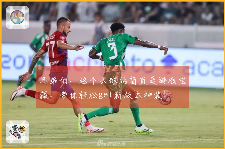 兄弟们，这个买球站简直是游戏宝藏，带你轻松get新版本神装！