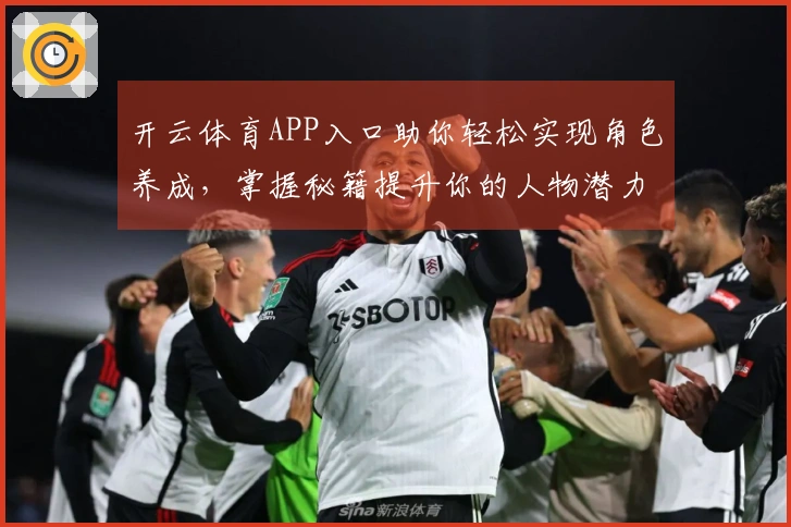 开云体育APP入口助你轻松实现角色养成，掌握秘籍提升你的人物潜力