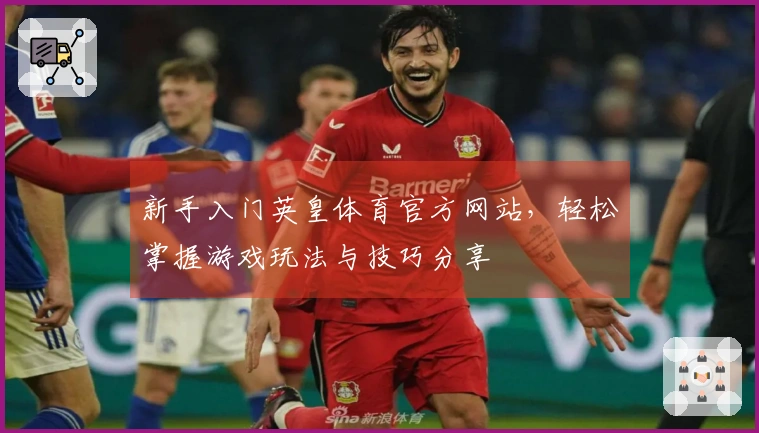 新手入门英皇体育官方网站，轻松掌握游戏玩法与技巧分享