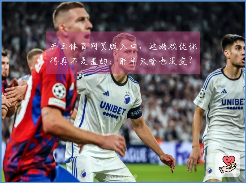 开云体育网页版入口，这游戏优化得真不是盖的，肝半天啥也没变？我来告诉你为啥！