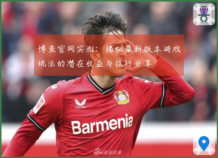 博鱼官网实测：揭秘最新版本游戏玩法的潜在收益与技巧分享