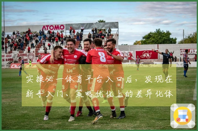 实操必一体育平台入口后，发现在新手入门、策略优化上的差异化体验超乎预期